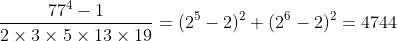 [tex]\frac{77^4-1}{2\times3\times5\times13\times19}=(2^5-2)^2+(2^6-2)^2=4744[/tex]